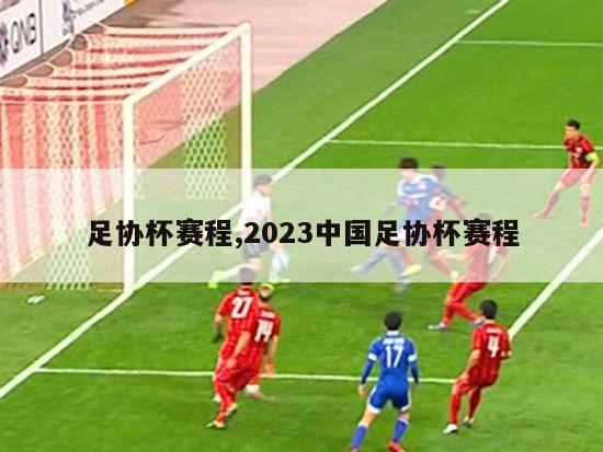 足协杯赛程,2023中国足协杯赛程