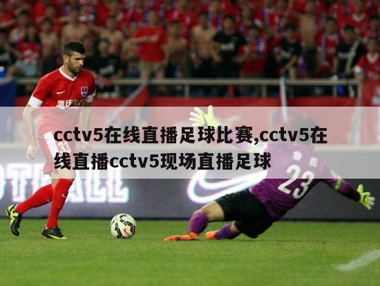 cctv5在线直播足球比赛,cctv5在线直播cctv5现场直播足球