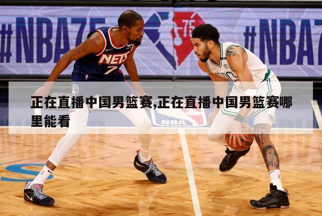 正在直播中国男篮赛,正在直播中国男篮赛哪里能看