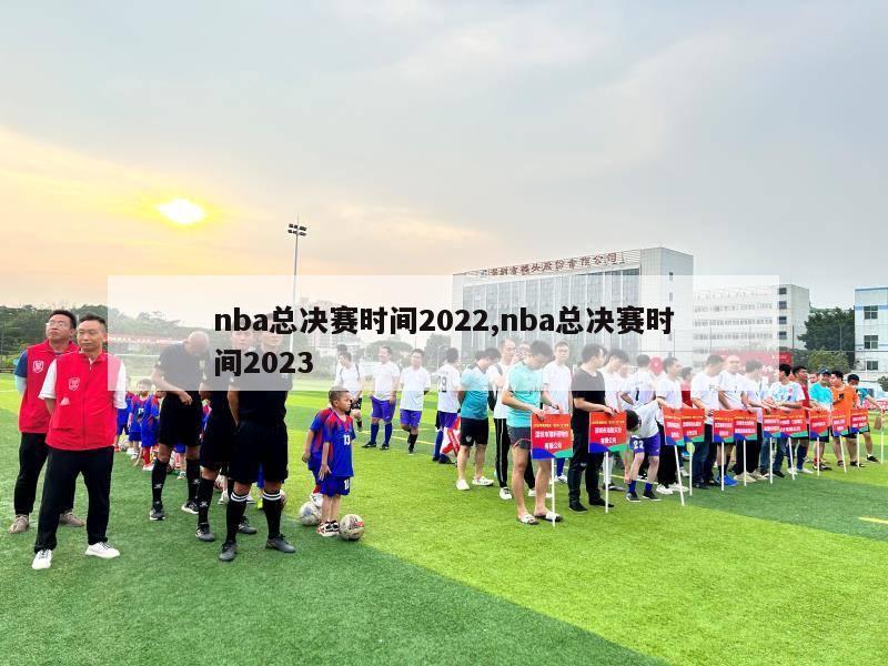 nba总决赛时间2022,nba总决赛时间2023