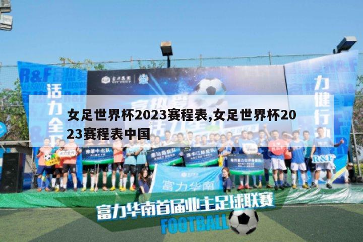 女足世界杯2023赛程表,女足世界杯2023赛程表中国