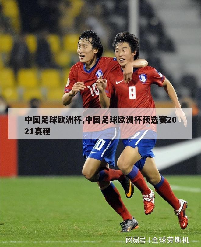 中国足球欧洲杯,中国足球欧洲杯预选赛2021赛程