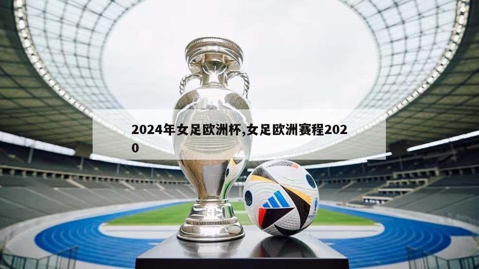 2024年女足欧洲杯,女足欧洲赛程2020
