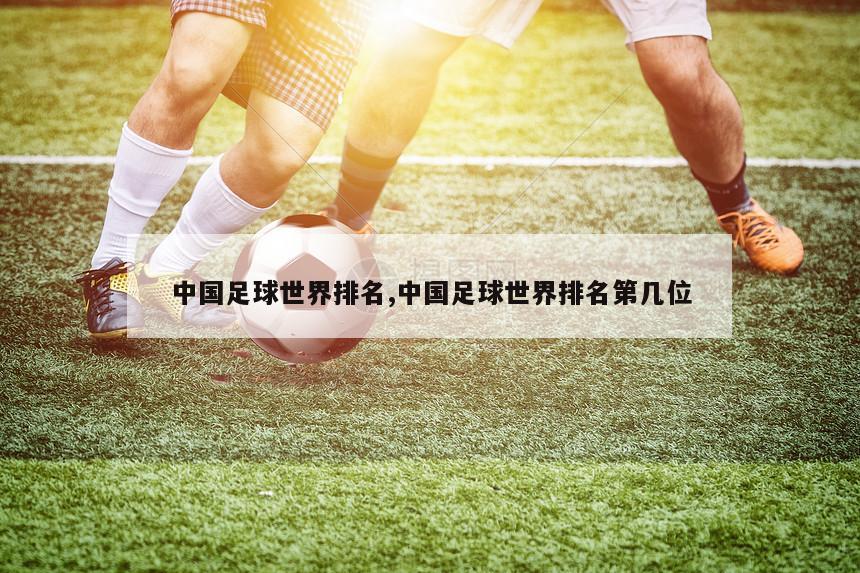 中国足球世界排名,中国足球世界排名第几位