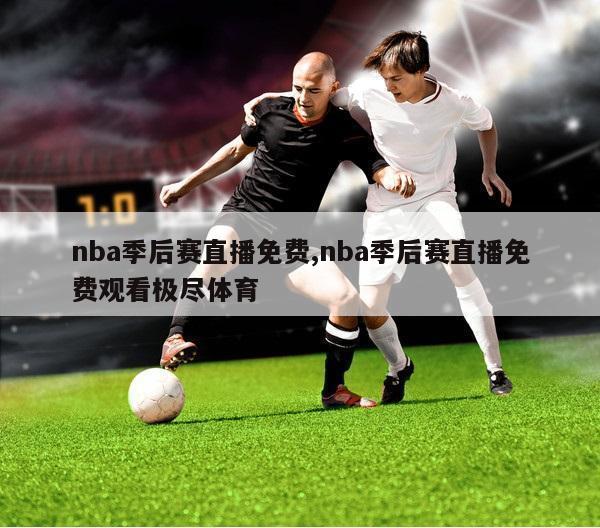nba季后赛直播免费,nba季后赛直播免费观看极尽体育
