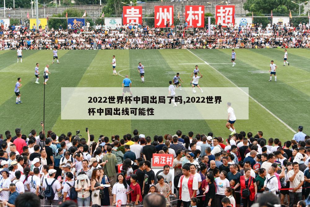 2022世界杯中国出局了吗,2022世界杯中国出线可能性